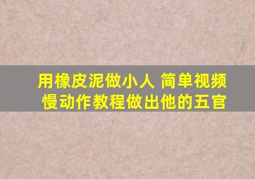 用橡皮泥做小人 简单视频 慢动作教程做出他的五官